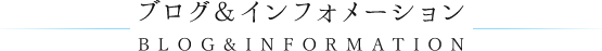ブログ＆インフォメーション BLOG&INFORMATION