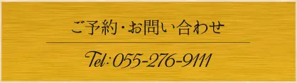ご予約・お問い合わせ Tel:055-276-9111